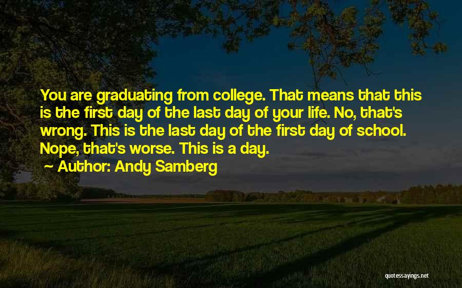 Andy Samberg Quotes: You Are Graduating From College. That Means That This Is The First Day Of The Last Day Of Your Life.