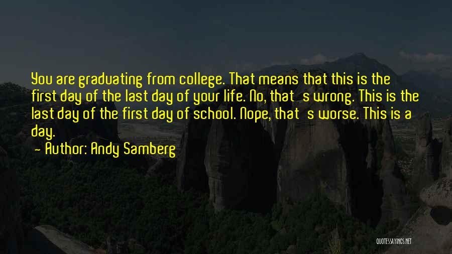 Andy Samberg Quotes: You Are Graduating From College. That Means That This Is The First Day Of The Last Day Of Your Life.