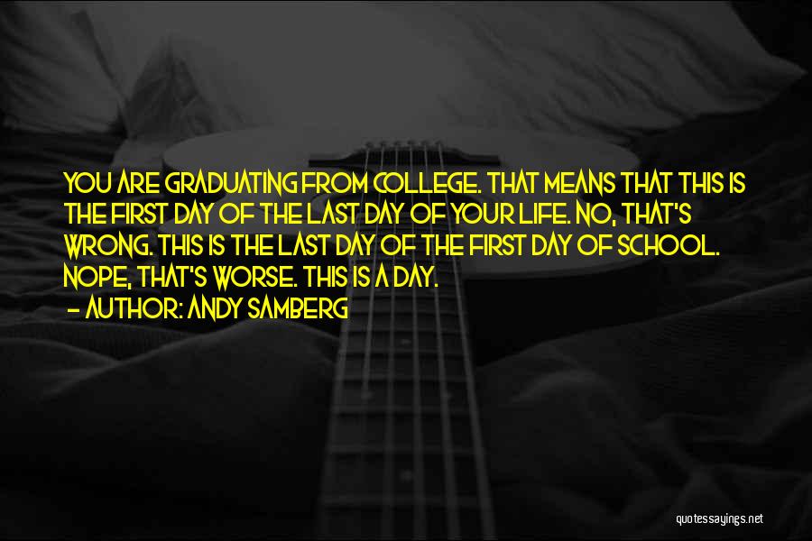 Andy Samberg Quotes: You Are Graduating From College. That Means That This Is The First Day Of The Last Day Of Your Life.