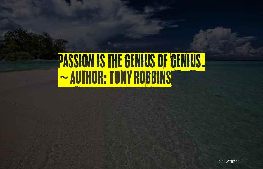 Tony Robbins Quotes: Passion Is The Genius Of Genius.
