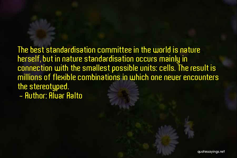 Alvar Aalto Quotes: The Best Standardisation Committee In The World Is Nature Herself, But In Nature Standardisation Occurs Mainly In Connection With The