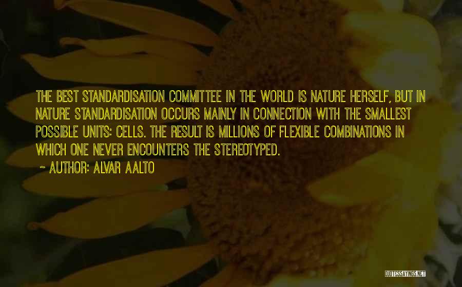 Alvar Aalto Quotes: The Best Standardisation Committee In The World Is Nature Herself, But In Nature Standardisation Occurs Mainly In Connection With The