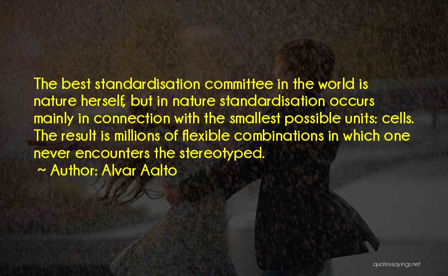 Alvar Aalto Quotes: The Best Standardisation Committee In The World Is Nature Herself, But In Nature Standardisation Occurs Mainly In Connection With The