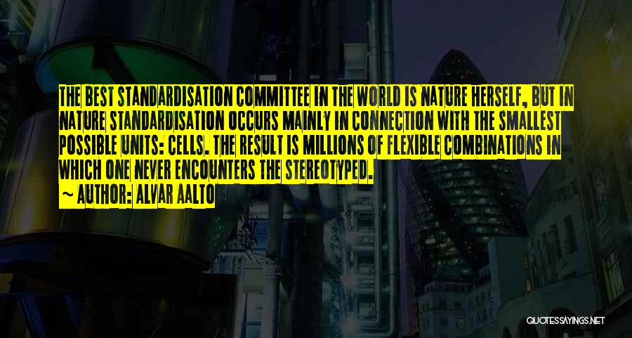 Alvar Aalto Quotes: The Best Standardisation Committee In The World Is Nature Herself, But In Nature Standardisation Occurs Mainly In Connection With The