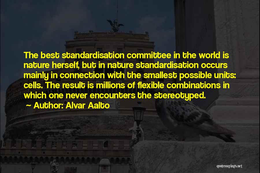 Alvar Aalto Quotes: The Best Standardisation Committee In The World Is Nature Herself, But In Nature Standardisation Occurs Mainly In Connection With The