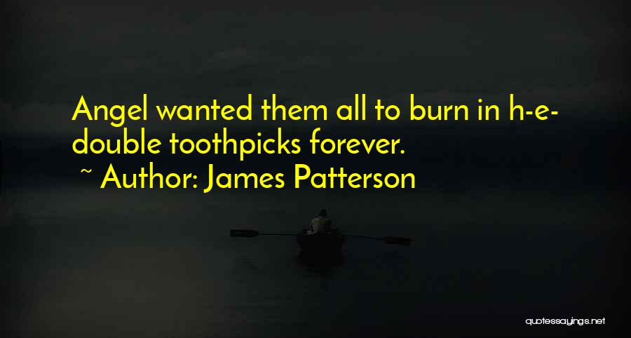 James Patterson Quotes: Angel Wanted Them All To Burn In H-e- Double Toothpicks Forever.