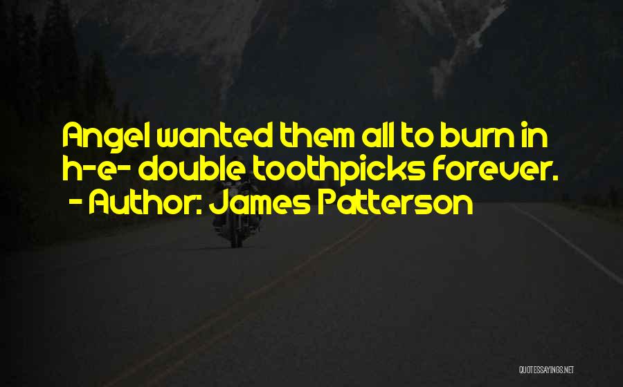 James Patterson Quotes: Angel Wanted Them All To Burn In H-e- Double Toothpicks Forever.