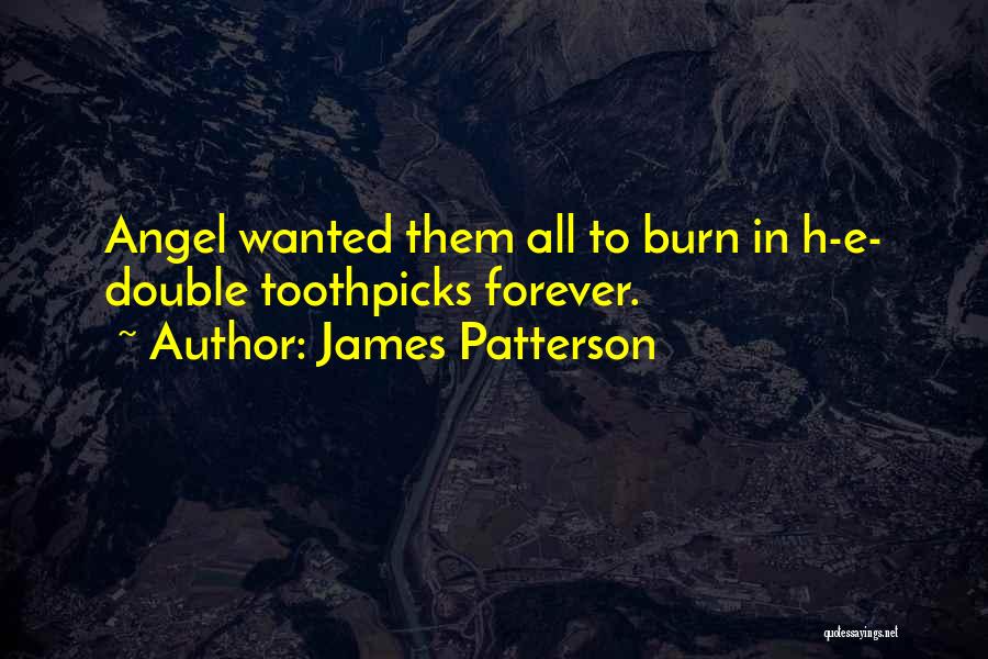 James Patterson Quotes: Angel Wanted Them All To Burn In H-e- Double Toothpicks Forever.