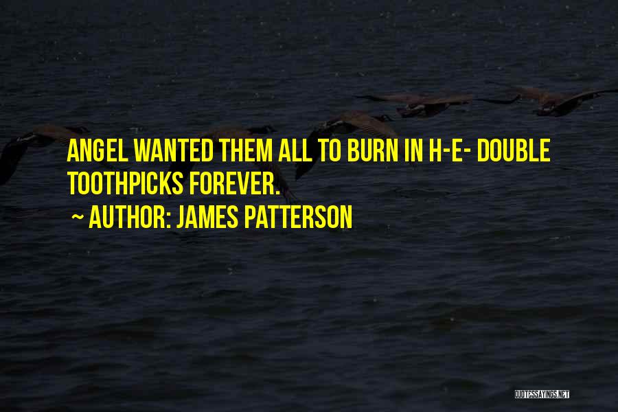 James Patterson Quotes: Angel Wanted Them All To Burn In H-e- Double Toothpicks Forever.
