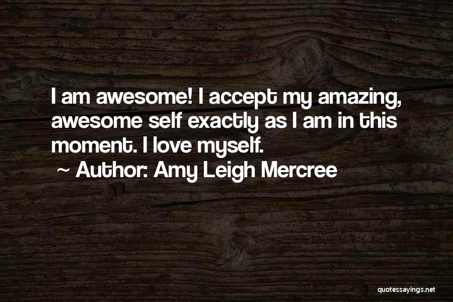 Amy Leigh Mercree Quotes: I Am Awesome! I Accept My Amazing, Awesome Self Exactly As I Am In This Moment. I Love Myself.