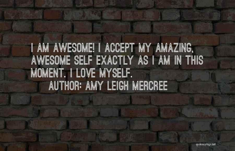 Amy Leigh Mercree Quotes: I Am Awesome! I Accept My Amazing, Awesome Self Exactly As I Am In This Moment. I Love Myself.