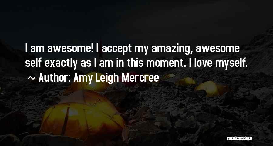 Amy Leigh Mercree Quotes: I Am Awesome! I Accept My Amazing, Awesome Self Exactly As I Am In This Moment. I Love Myself.