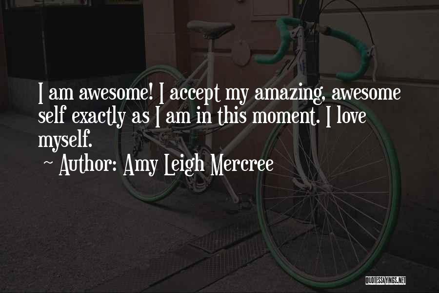 Amy Leigh Mercree Quotes: I Am Awesome! I Accept My Amazing, Awesome Self Exactly As I Am In This Moment. I Love Myself.