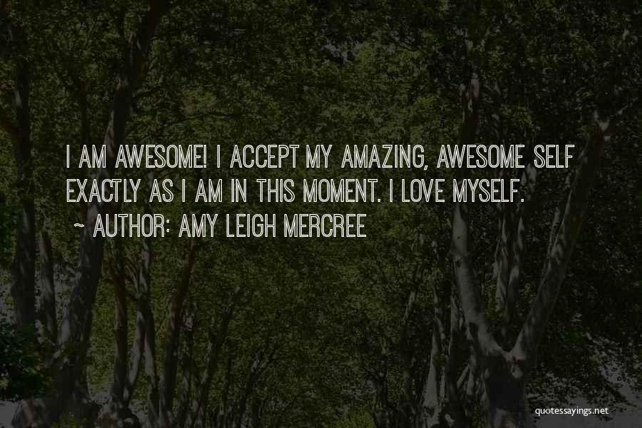 Amy Leigh Mercree Quotes: I Am Awesome! I Accept My Amazing, Awesome Self Exactly As I Am In This Moment. I Love Myself.