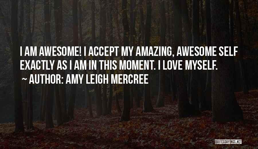 Amy Leigh Mercree Quotes: I Am Awesome! I Accept My Amazing, Awesome Self Exactly As I Am In This Moment. I Love Myself.