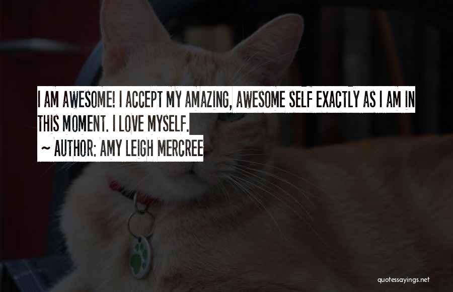 Amy Leigh Mercree Quotes: I Am Awesome! I Accept My Amazing, Awesome Self Exactly As I Am In This Moment. I Love Myself.