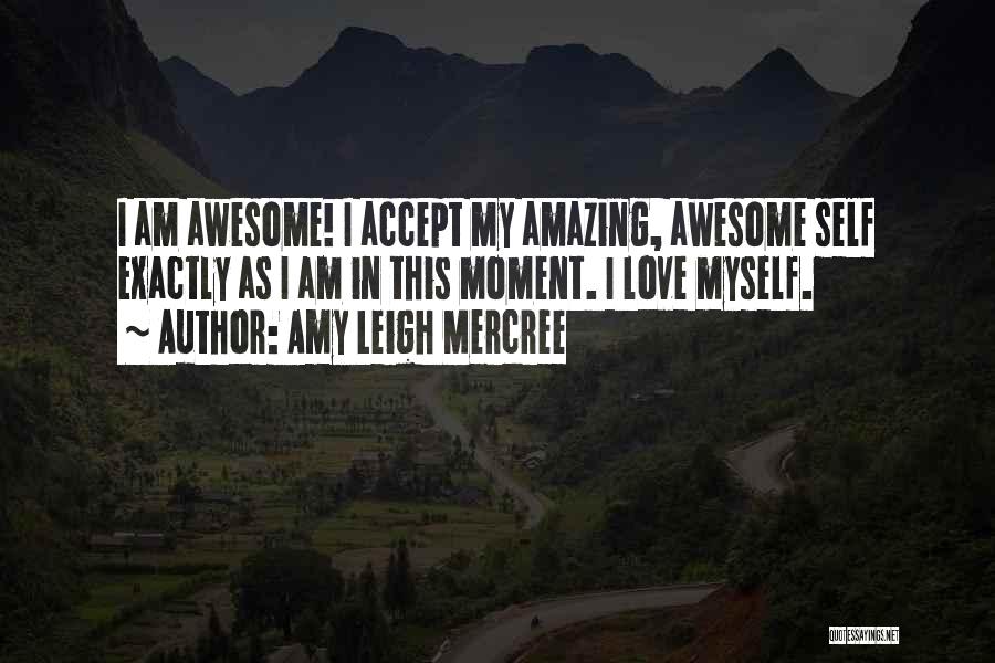 Amy Leigh Mercree Quotes: I Am Awesome! I Accept My Amazing, Awesome Self Exactly As I Am In This Moment. I Love Myself.