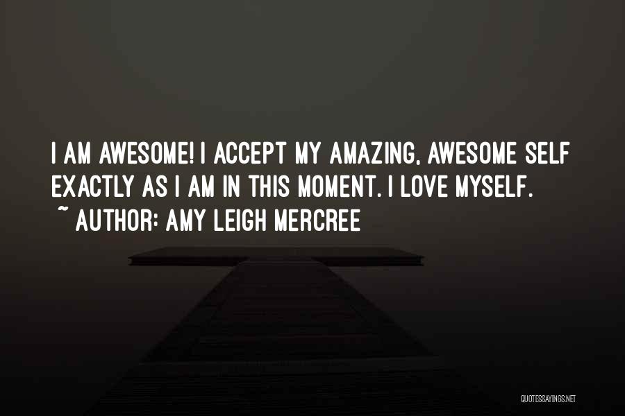 Amy Leigh Mercree Quotes: I Am Awesome! I Accept My Amazing, Awesome Self Exactly As I Am In This Moment. I Love Myself.