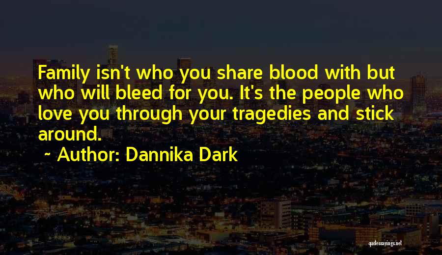 Dannika Dark Quotes: Family Isn't Who You Share Blood With But Who Will Bleed For You. It's The People Who Love You Through
