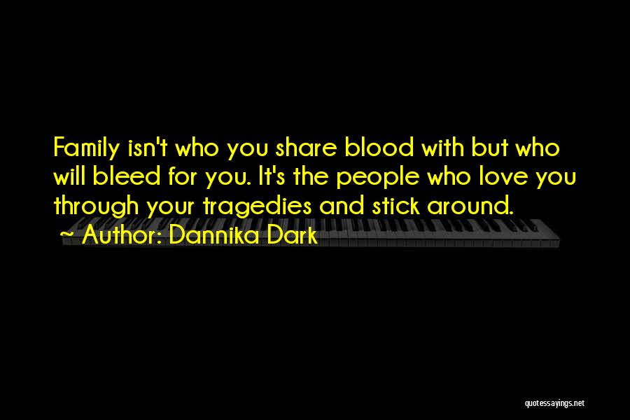 Dannika Dark Quotes: Family Isn't Who You Share Blood With But Who Will Bleed For You. It's The People Who Love You Through