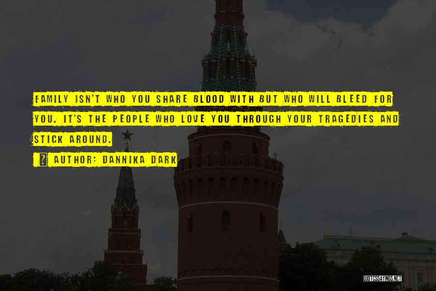 Dannika Dark Quotes: Family Isn't Who You Share Blood With But Who Will Bleed For You. It's The People Who Love You Through