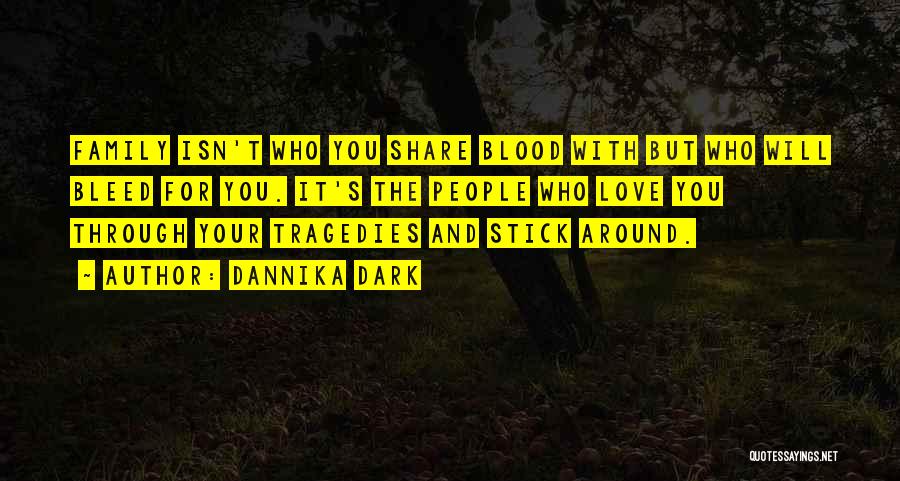 Dannika Dark Quotes: Family Isn't Who You Share Blood With But Who Will Bleed For You. It's The People Who Love You Through