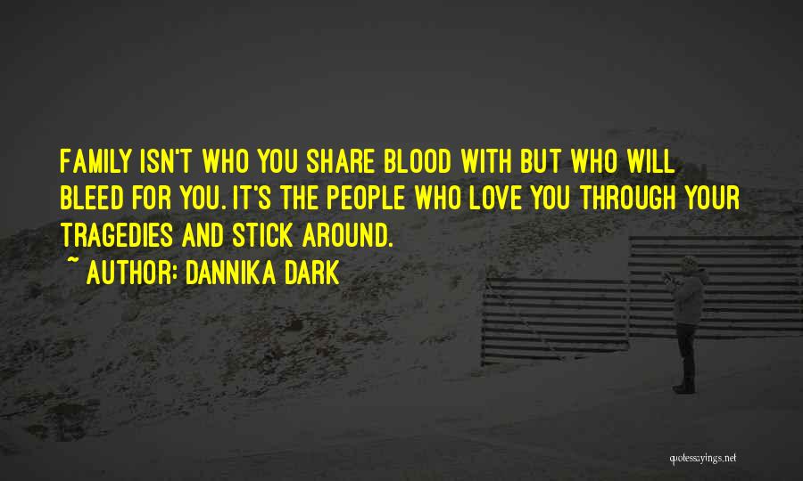 Dannika Dark Quotes: Family Isn't Who You Share Blood With But Who Will Bleed For You. It's The People Who Love You Through