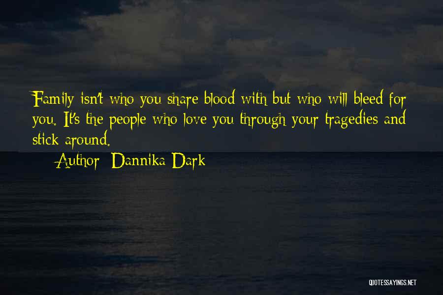 Dannika Dark Quotes: Family Isn't Who You Share Blood With But Who Will Bleed For You. It's The People Who Love You Through
