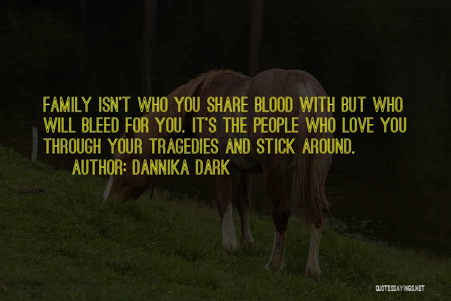 Dannika Dark Quotes: Family Isn't Who You Share Blood With But Who Will Bleed For You. It's The People Who Love You Through