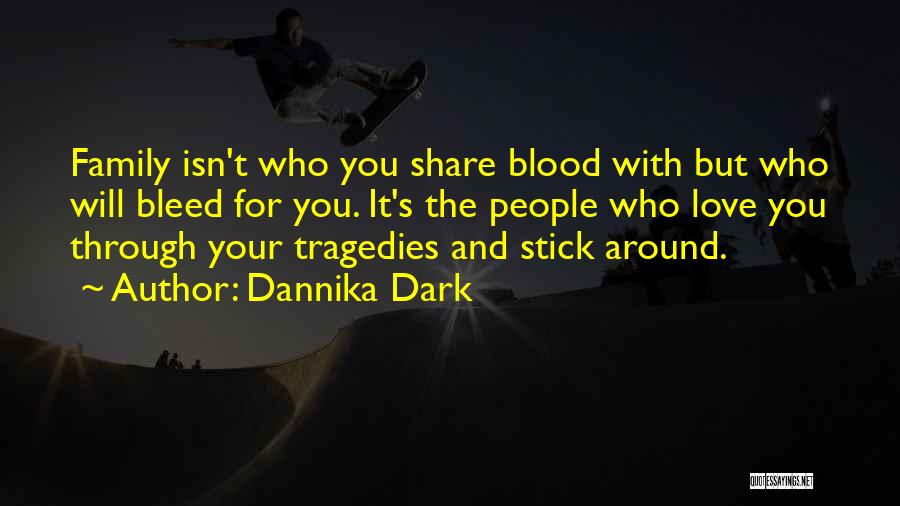 Dannika Dark Quotes: Family Isn't Who You Share Blood With But Who Will Bleed For You. It's The People Who Love You Through