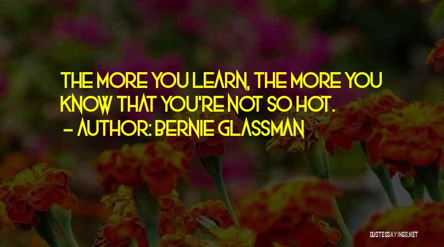 Bernie Glassman Quotes: The More You Learn, The More You Know That You're Not So Hot.