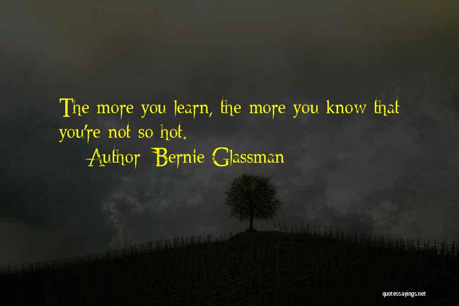 Bernie Glassman Quotes: The More You Learn, The More You Know That You're Not So Hot.