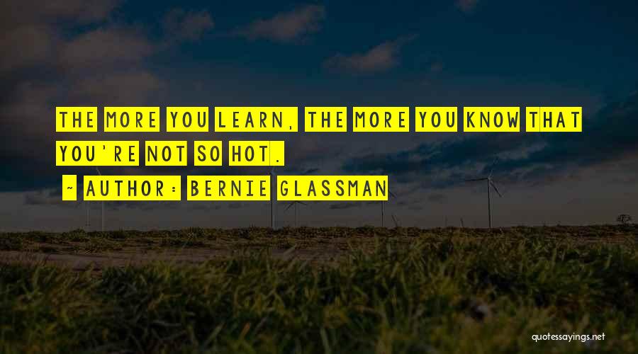 Bernie Glassman Quotes: The More You Learn, The More You Know That You're Not So Hot.