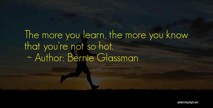 Bernie Glassman Quotes: The More You Learn, The More You Know That You're Not So Hot.