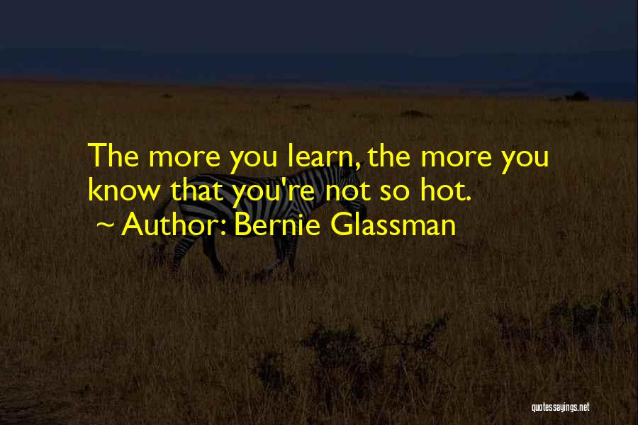 Bernie Glassman Quotes: The More You Learn, The More You Know That You're Not So Hot.