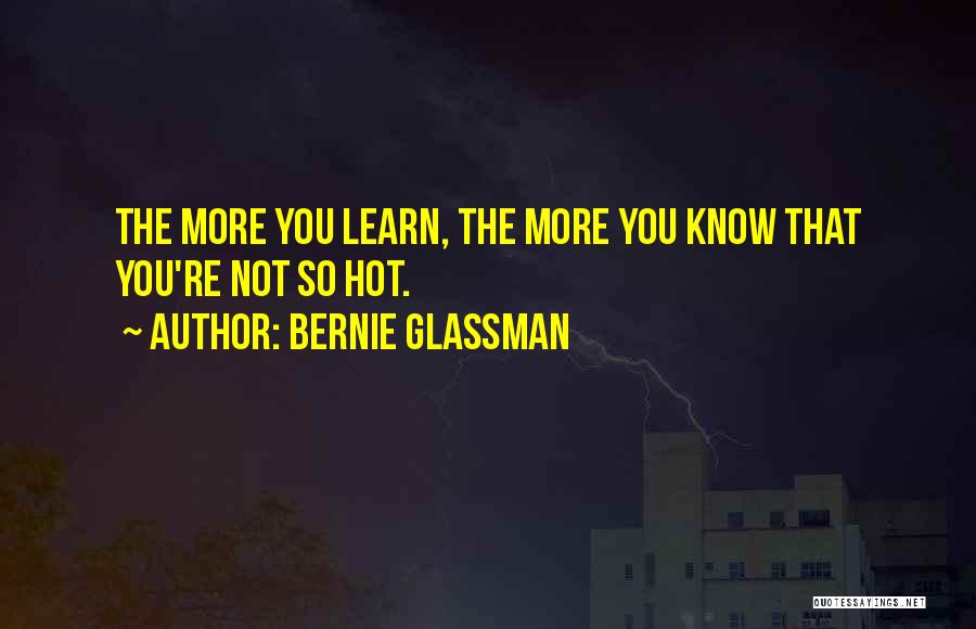 Bernie Glassman Quotes: The More You Learn, The More You Know That You're Not So Hot.
