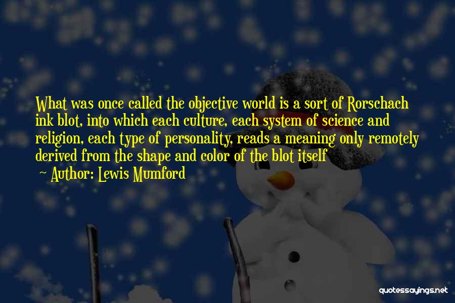 Lewis Mumford Quotes: What Was Once Called The Objective World Is A Sort Of Rorschach Ink Blot, Into Which Each Culture, Each System