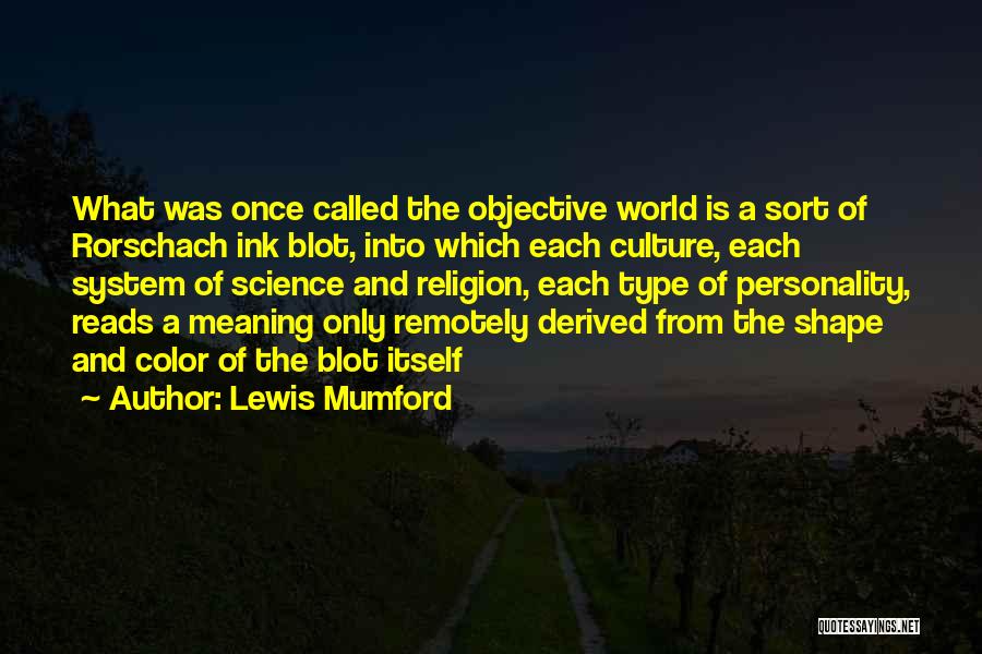 Lewis Mumford Quotes: What Was Once Called The Objective World Is A Sort Of Rorschach Ink Blot, Into Which Each Culture, Each System