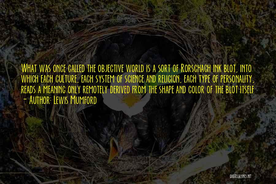 Lewis Mumford Quotes: What Was Once Called The Objective World Is A Sort Of Rorschach Ink Blot, Into Which Each Culture, Each System