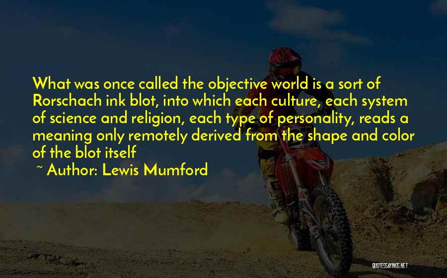 Lewis Mumford Quotes: What Was Once Called The Objective World Is A Sort Of Rorschach Ink Blot, Into Which Each Culture, Each System