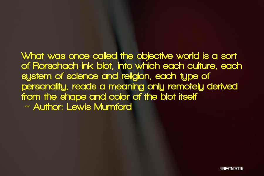 Lewis Mumford Quotes: What Was Once Called The Objective World Is A Sort Of Rorschach Ink Blot, Into Which Each Culture, Each System