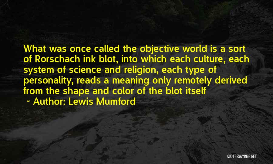 Lewis Mumford Quotes: What Was Once Called The Objective World Is A Sort Of Rorschach Ink Blot, Into Which Each Culture, Each System