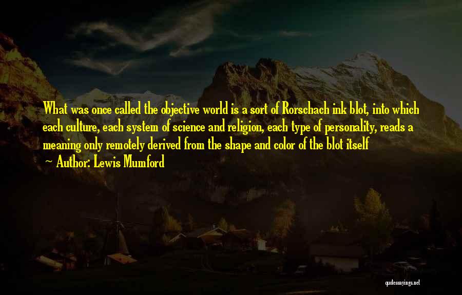 Lewis Mumford Quotes: What Was Once Called The Objective World Is A Sort Of Rorschach Ink Blot, Into Which Each Culture, Each System