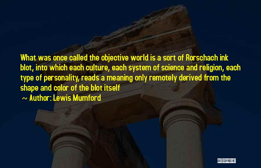 Lewis Mumford Quotes: What Was Once Called The Objective World Is A Sort Of Rorschach Ink Blot, Into Which Each Culture, Each System