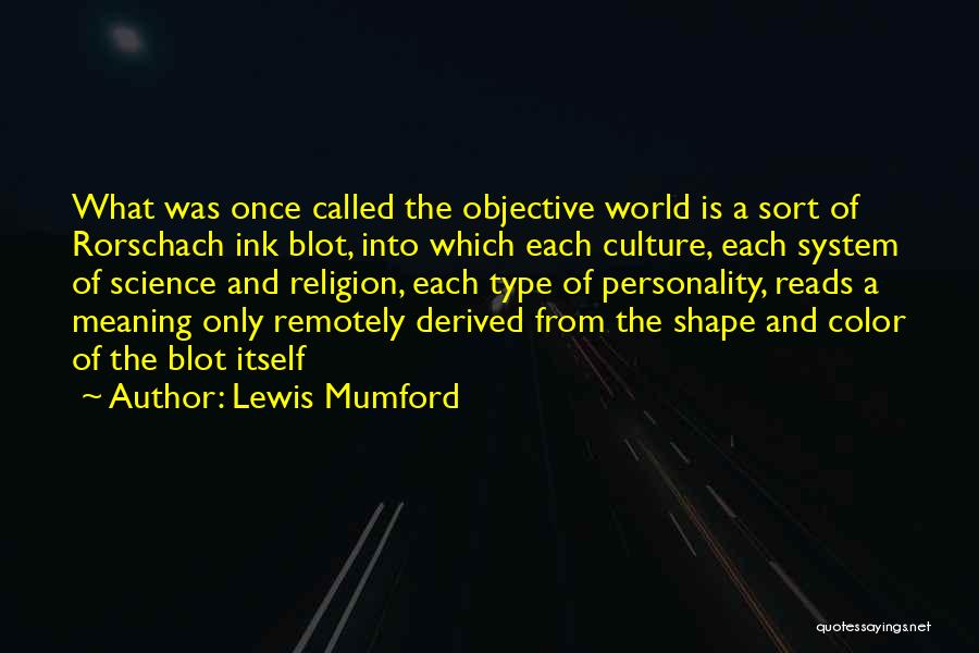 Lewis Mumford Quotes: What Was Once Called The Objective World Is A Sort Of Rorschach Ink Blot, Into Which Each Culture, Each System