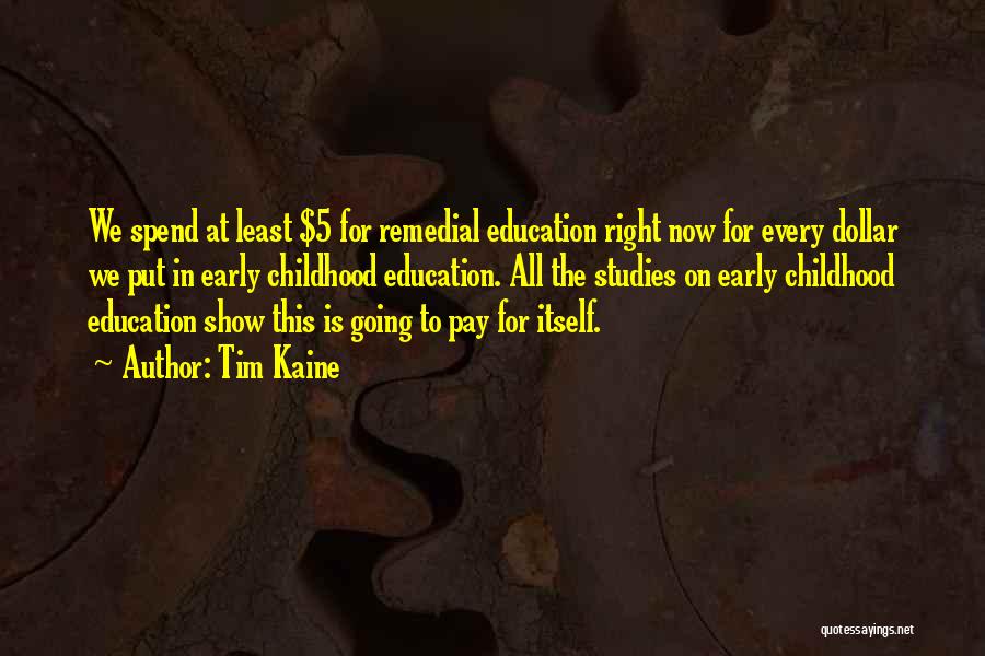 Tim Kaine Quotes: We Spend At Least $5 For Remedial Education Right Now For Every Dollar We Put In Early Childhood Education. All