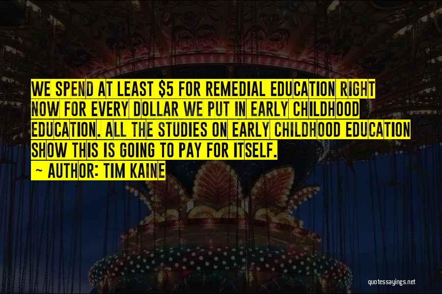 Tim Kaine Quotes: We Spend At Least $5 For Remedial Education Right Now For Every Dollar We Put In Early Childhood Education. All