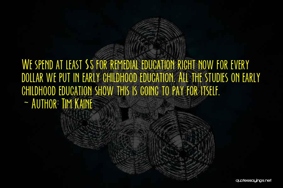 Tim Kaine Quotes: We Spend At Least $5 For Remedial Education Right Now For Every Dollar We Put In Early Childhood Education. All