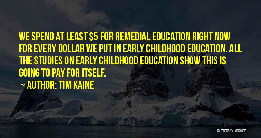 Tim Kaine Quotes: We Spend At Least $5 For Remedial Education Right Now For Every Dollar We Put In Early Childhood Education. All