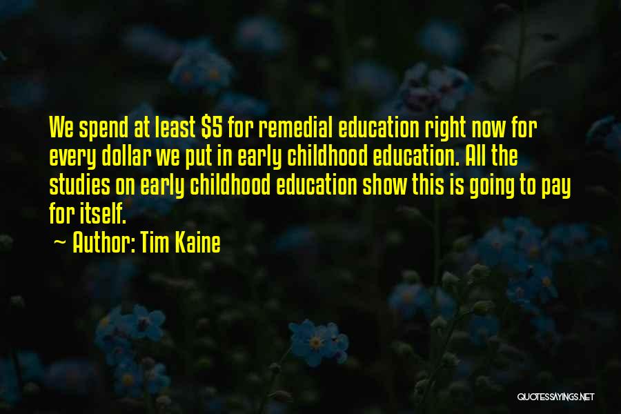 Tim Kaine Quotes: We Spend At Least $5 For Remedial Education Right Now For Every Dollar We Put In Early Childhood Education. All